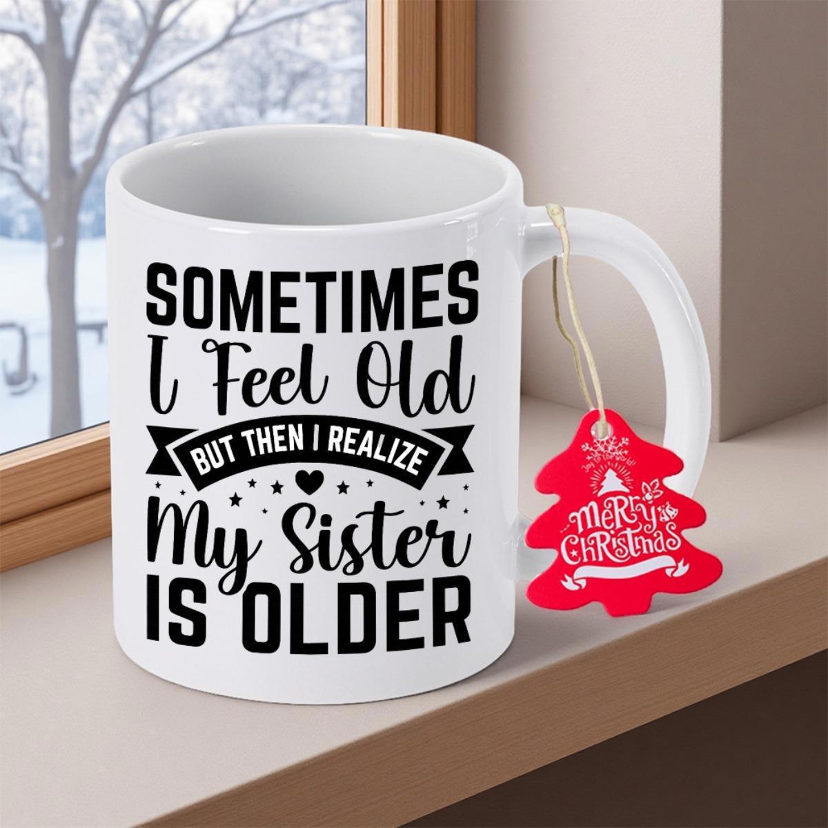 Tailorly White Ceramic 11 oz Mug - Sometimes I Feel Old But Then I Realize My Sister Is Older Bold Stylized Script Mixed With Strong Block Type Decorative Elements