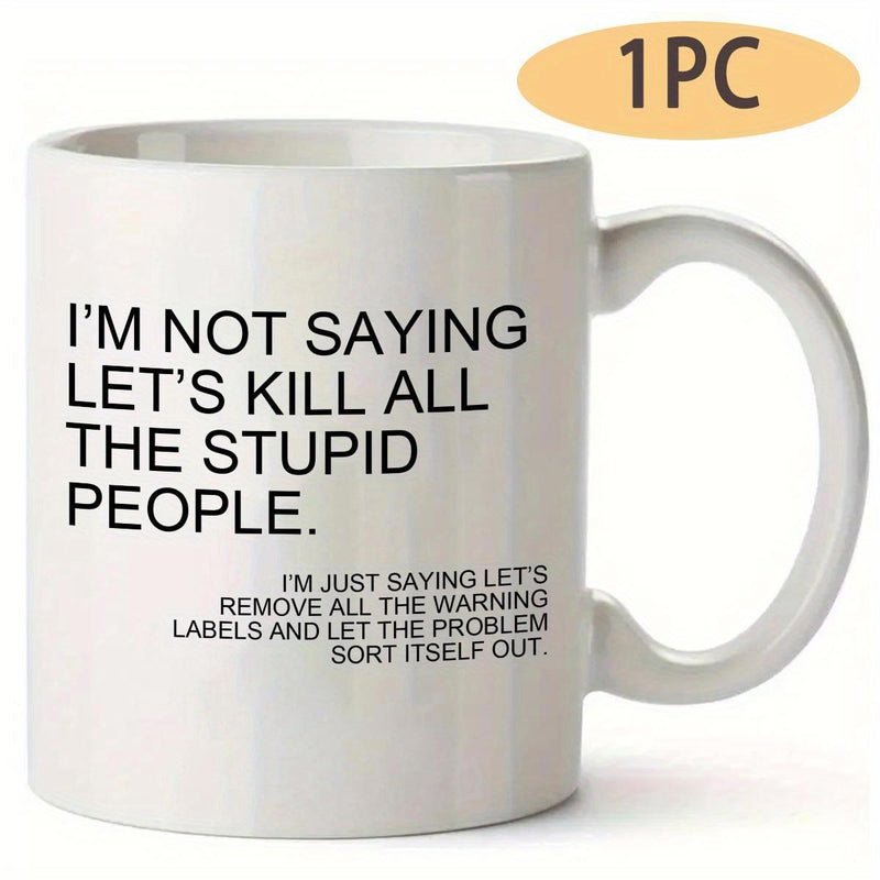Tailorly White Ceramic 11 oz Mug - Im Not Saying Lets Kill All The Stupid People Im Just Saying Lets Remove All The Warning Labels And Let The Problem Sort Itself