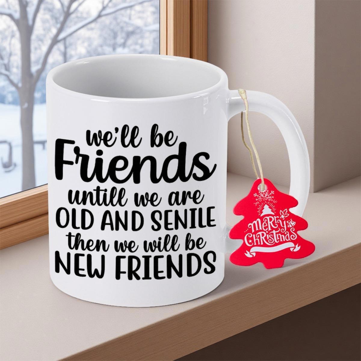Tailorly White Ceramic 11 oz Mug - Well Be Friends Until We Are Old And Senile Then We Will Be New Friends Polished Resting On Bright Sunlit Wooden Ledge Mug