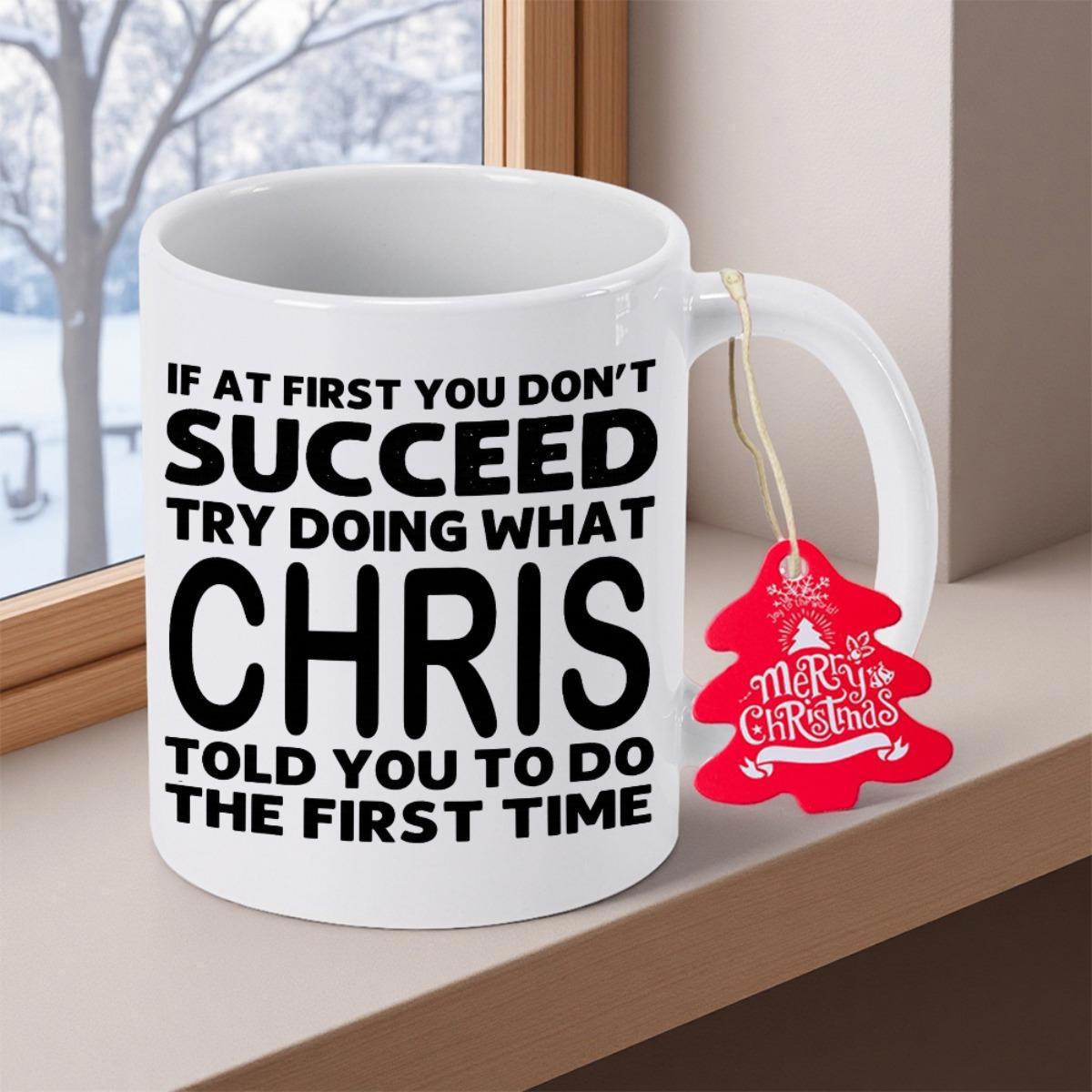 Tailorly White Ceramic 11 oz Mug - If At First You Don't Succeed Try Doing What Chris Told You To Do The First Time Bold Black Typography Printed Across A Polished