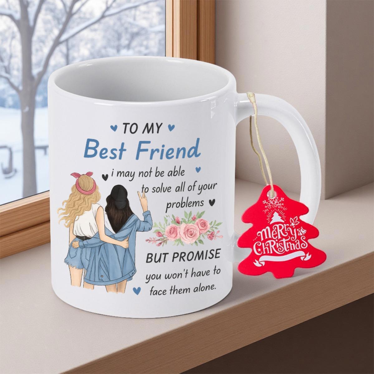 Tailorly White Ceramic 11 oz Mug - To My Best Friend I May Not Be Able To Solve All Your Problems But Promise You Wont Have To Face Them Alone Beautiful Artistic