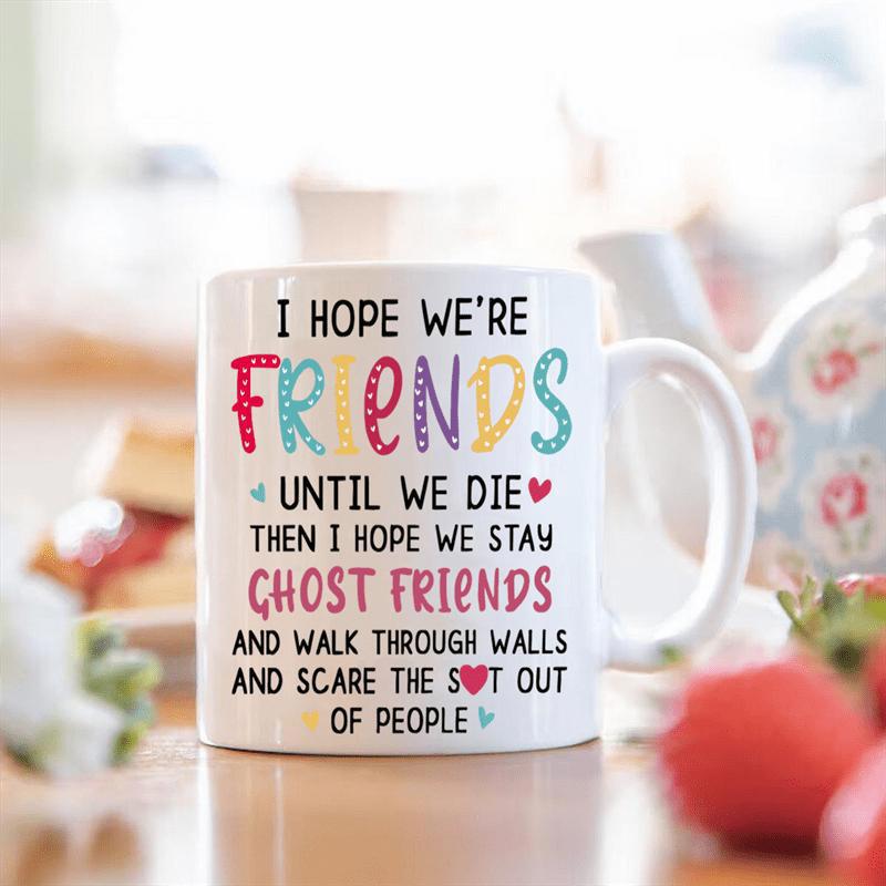 Tailorly White Ceramic 11 oz Mug - I Hope We Are Friends Until We Die Then I Hope We Stay Ghost Friends And Walk Through Walls And Scare The Shit Out Of People