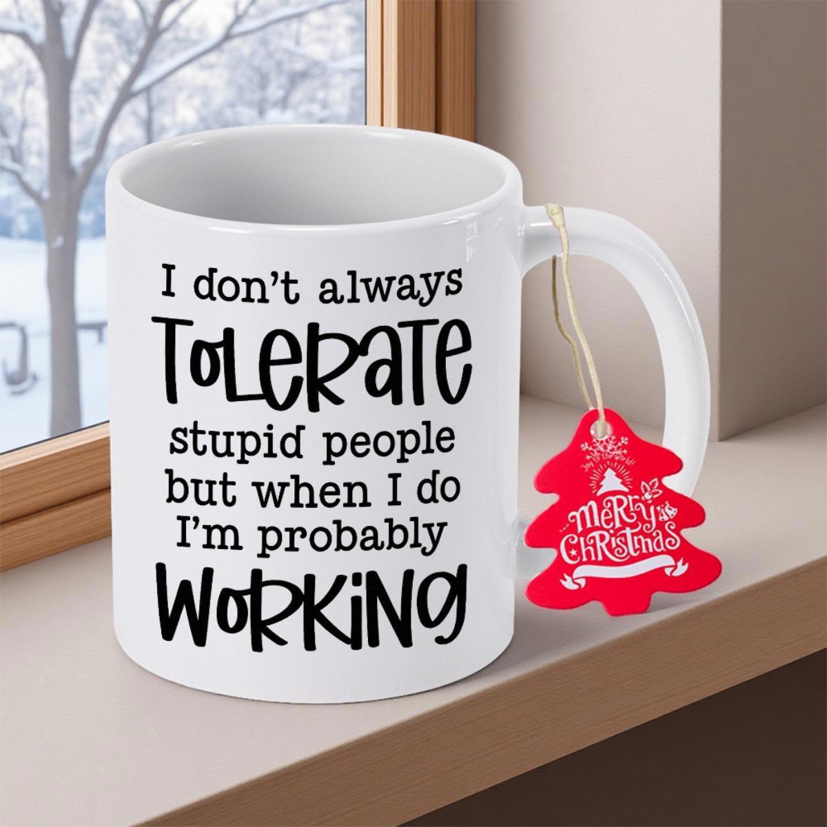 Tailorly White Ceramic 11 oz Mug - I Don't Always Tolerate Stupid People But When I Do I'm Probably Working Bold Handwritten Black Typography Printed On A Glossy