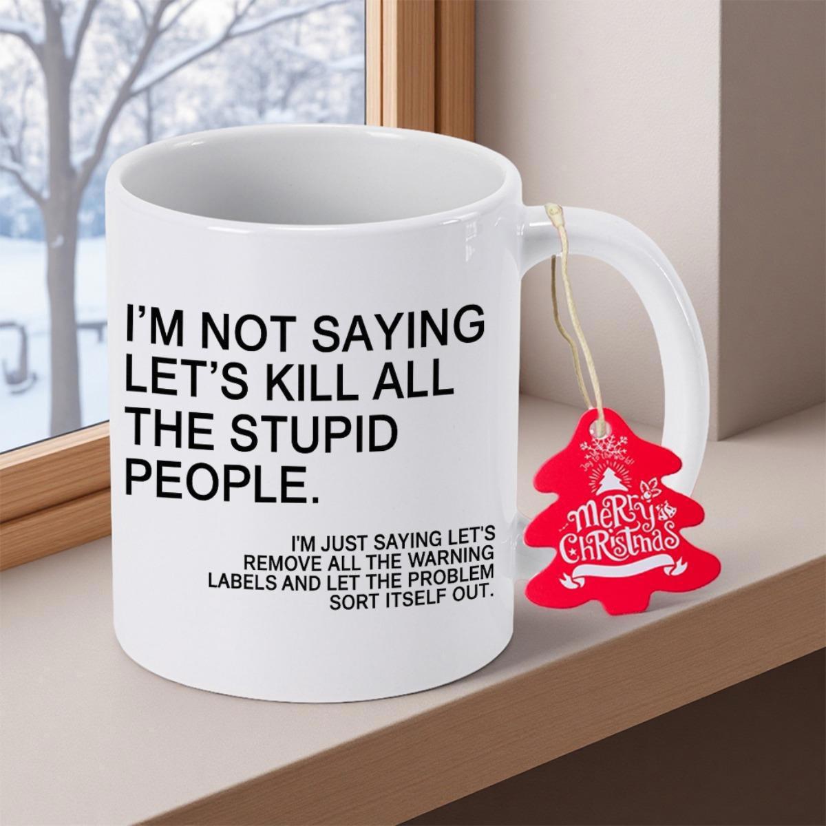 Tailorly White Ceramic 11 oz Mug - I'm Not Saying Let's Kill All The Stupid People I'm Just Saying Let's Remove All The Warning Labels Simple Clean White Ceramic