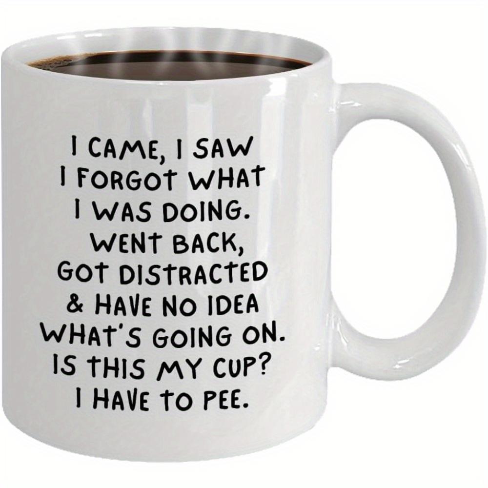 Tailorly White Ceramic 11 oz Mug - I Came I Saw I Forgot What I Was Doing Went Back Got Distracted Have No Idea What Is Going On Is This My Cup I Have To Pee