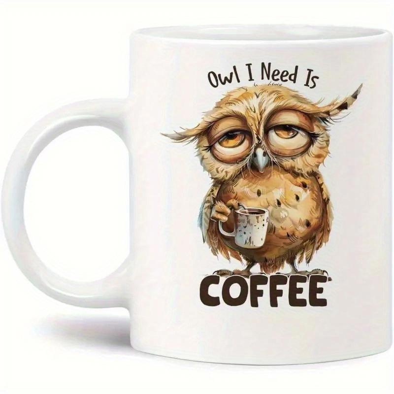 Tailorly White Ceramic 11 oz Mug - Owl I Need Is Coffee Sleepy Tired Owl Holding A Steaming Cup Of Hot Morning Owl