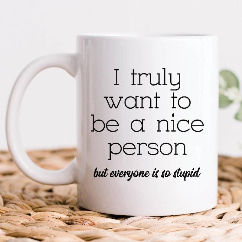 Tailorly White Ceramic 11 oz Mug - I Truly Want To Be A Nice Person But Everyone Is So Stupid Simple Clean White Ceramic Vessel Featuring Bold Black Sarcastic