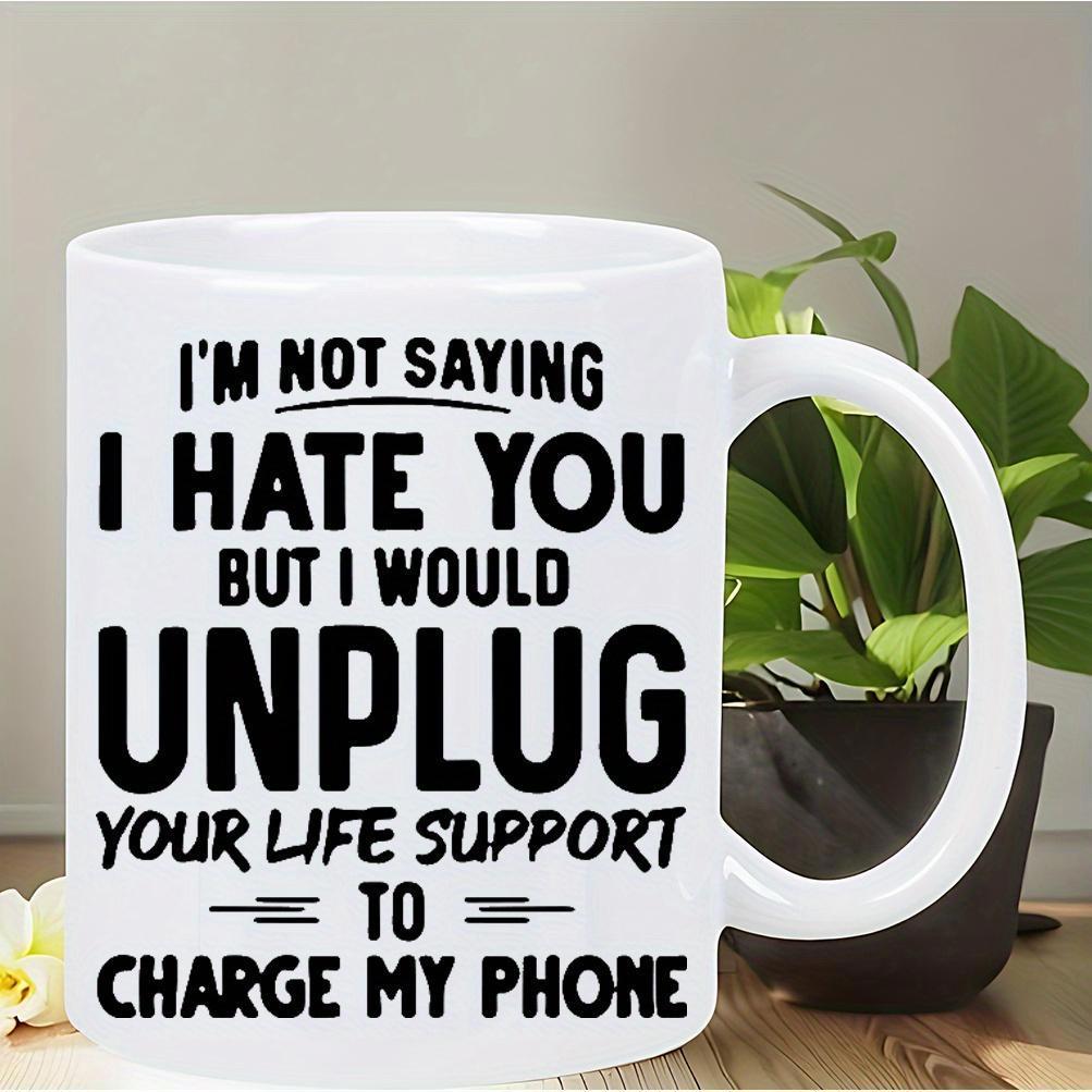 Tailorly White Ceramic 11 oz Mug - Im Not Saying I Hate You But I Would Unplug Your Life Support To Charge My Phone Bold Minimalist Typography Featuring Sarcastic