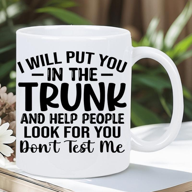 Tailorly White Ceramic 11 oz Mug - I Will Put You In The Trunk And Help People Look For You Dont Test Me Bold Black Lettering Style On A Simple Smooth Mug