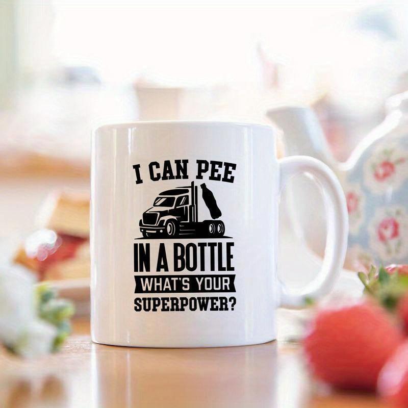 Tailorly White Ceramic 11 oz Mug - I Can Pee In A Bottle What's Your Superpower Heavy Duty Semi Truck Silhouette With Humorous Quote For Professional Drivers Truck