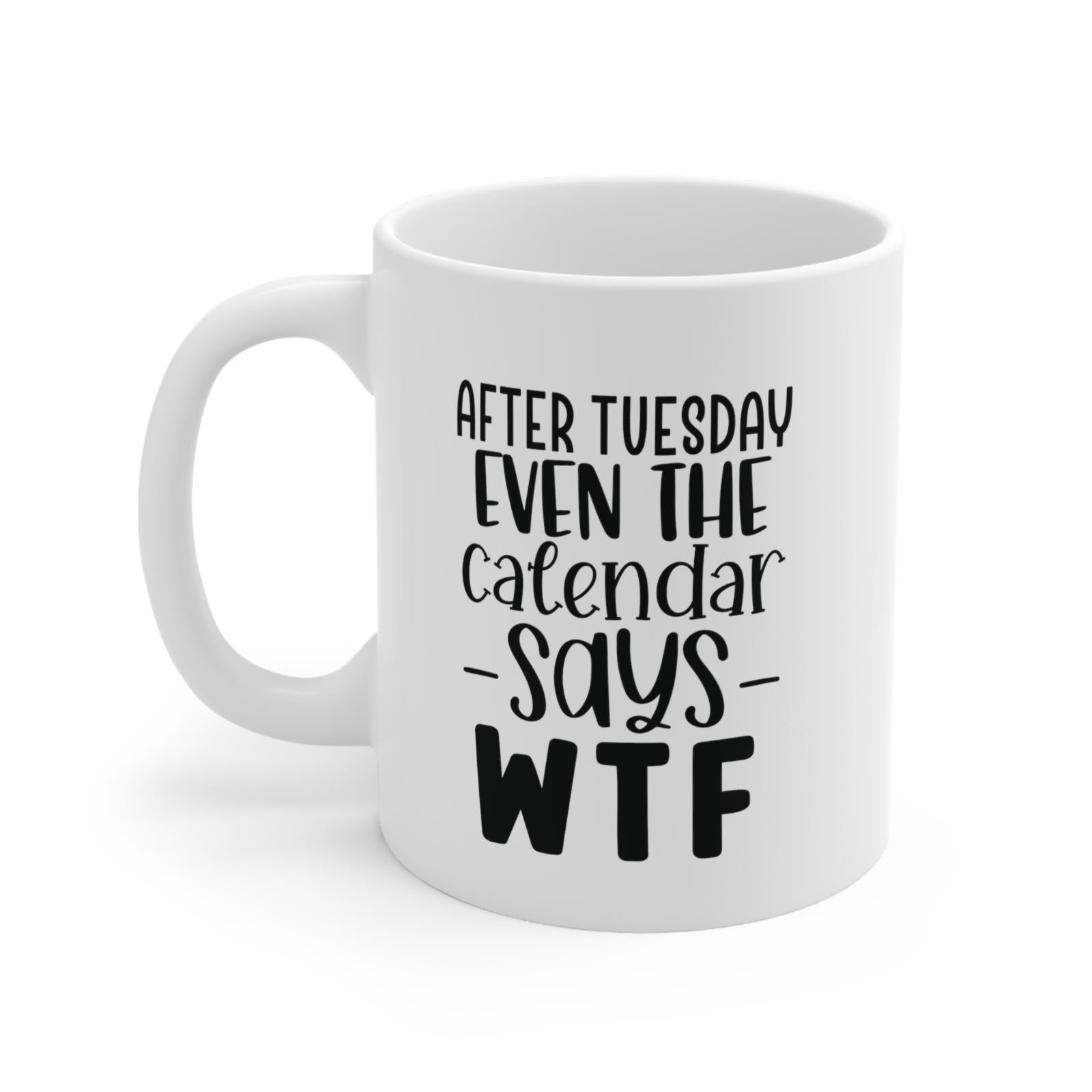 Tailorly White Ceramic 11 oz Mug - After Tuesday Even The Calendar Says WTF Simple White Ceramic Background With Bold Minimalist Typography Mug
