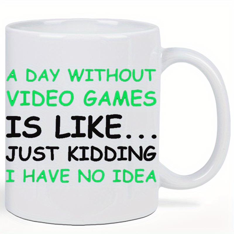 Tailorly White Ceramic 11 oz Mug - A Day Without Video Games Is Like Just Kidding I Have No Idea Playful Green And Black Text Printed On Smooth Ceramic Mug