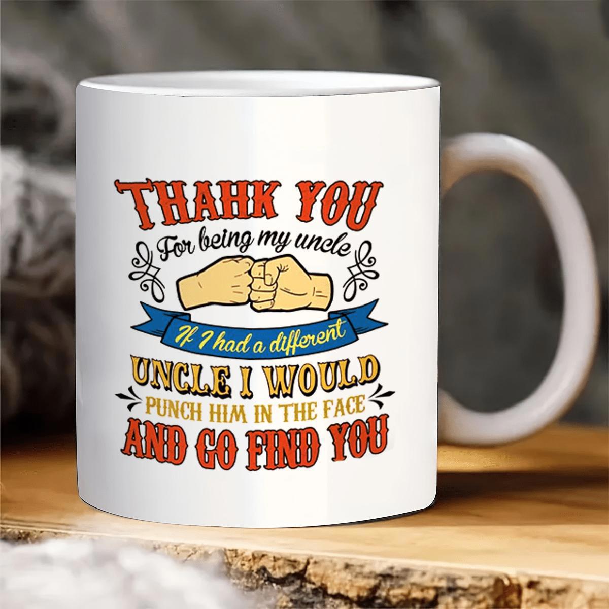 Tailorly White Ceramic 11 oz Mug - Thank You For Being My Uncle If I Had A Different Uncle I Would Punch Him In The Face And Go Find You Two Friendly Hands