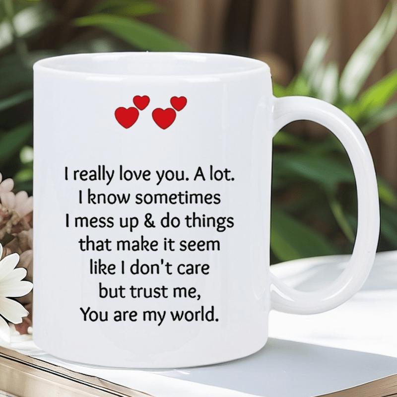 Tailorly White Ceramic 11 oz Mug - I Really Love You A Lot I Know Sometimes I Mess Up And Do Things That Make It Seem Like I Don't Care But Trust Me You Are My