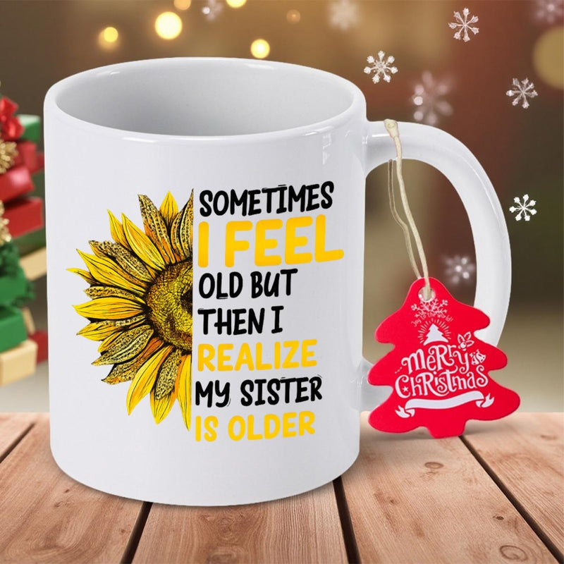 Tailorly White Ceramic 11 oz Mug - Sometimes I Feel Old But Then I Realize My Sister Is Older Vibrant Yellow Petals Blooming Beside Humorous Family Quote Sunflower