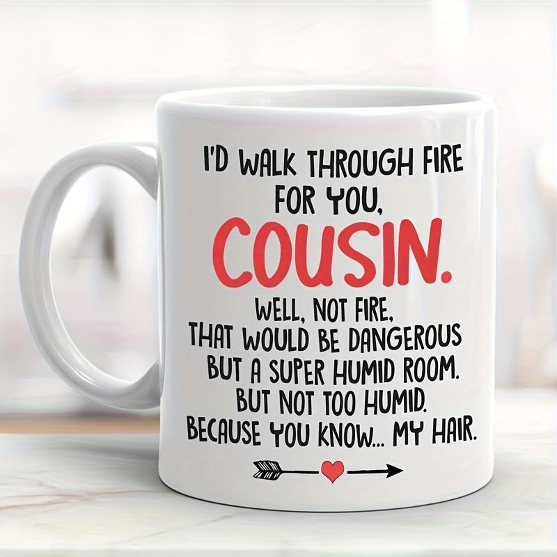 Tailorly White Ceramic 11 oz Mug - Id Walk Through Fire For You Cousin Well Not Fire That Would Be Dangerous But A Super Humid Room But Not Too Humid Because You