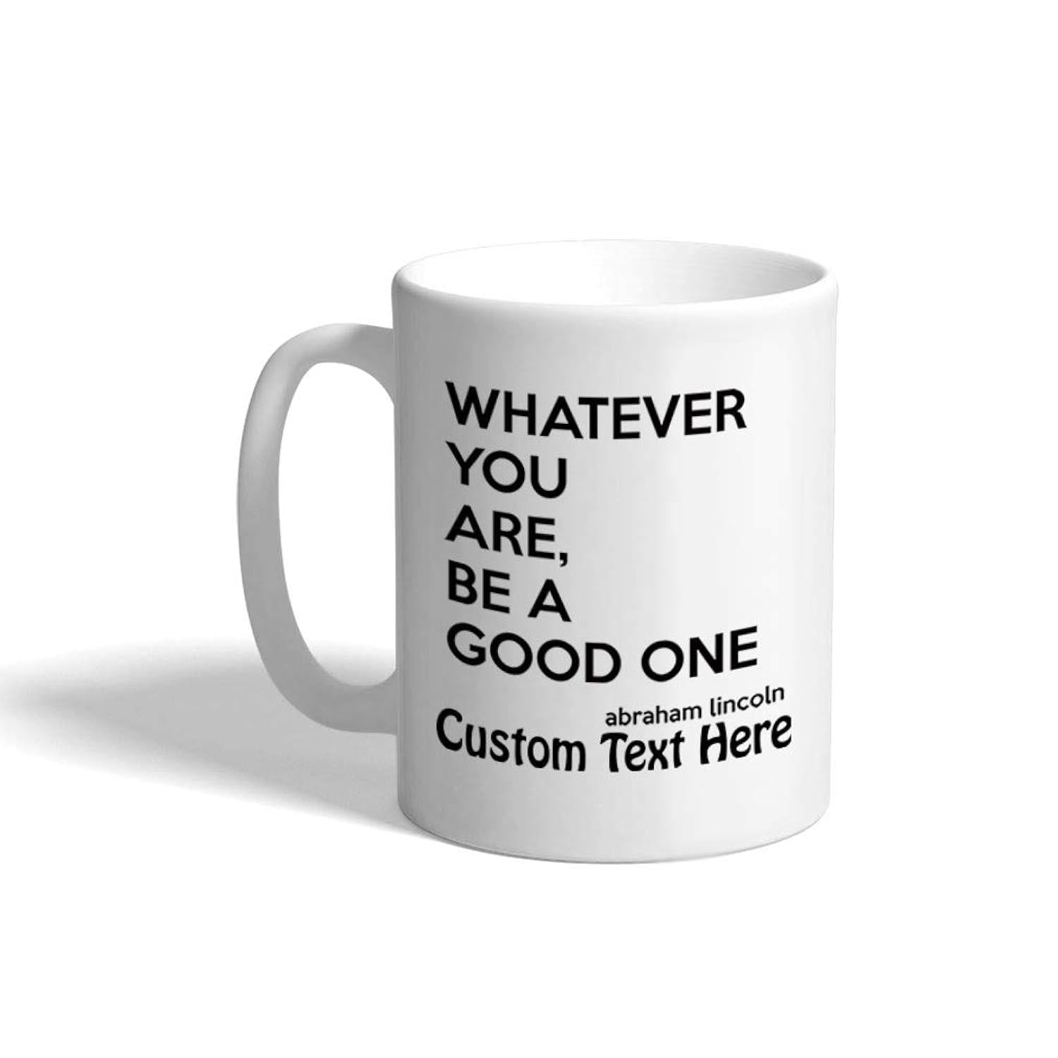 Tailorly White Ceramic 11 oz Mug - Whatever You Are Be A Good One Abraham Lincoln Custom Text Here Clean Minimalist White Ceramic Vessel Decorated With Bold Black