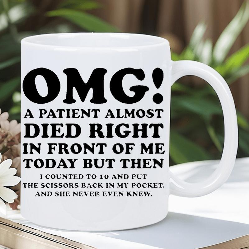 Tailorly White Ceramic 11 oz Mug - Omg A Patient Almost Died Right In Front Of Me Today But Then I Counted To 10 And Put The Scissors Back In My Pocket And She