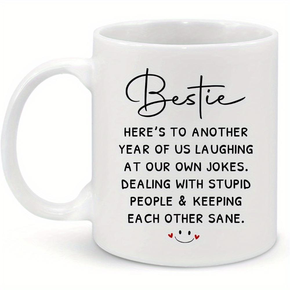 Tailorly White Ceramic 11 oz Mug - Bestie Heres To Another Year Of Us Laughing At Our Own Jokes Dealing With Stupid People Keeping Each Other Sane Simple
