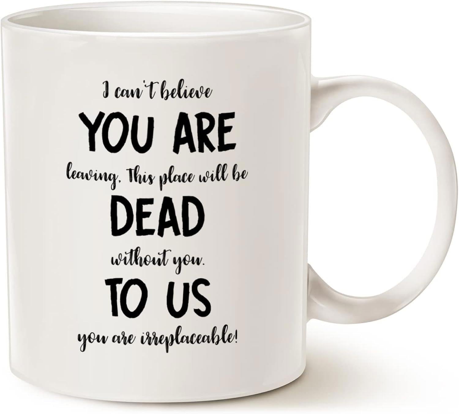 Tailorly White Ceramic 11 oz Mug - I Cant Believe You Are Leaving This Place Will Be Dead Without You To Us You Are Irreplaceable Classic White Ceramic Vessel With