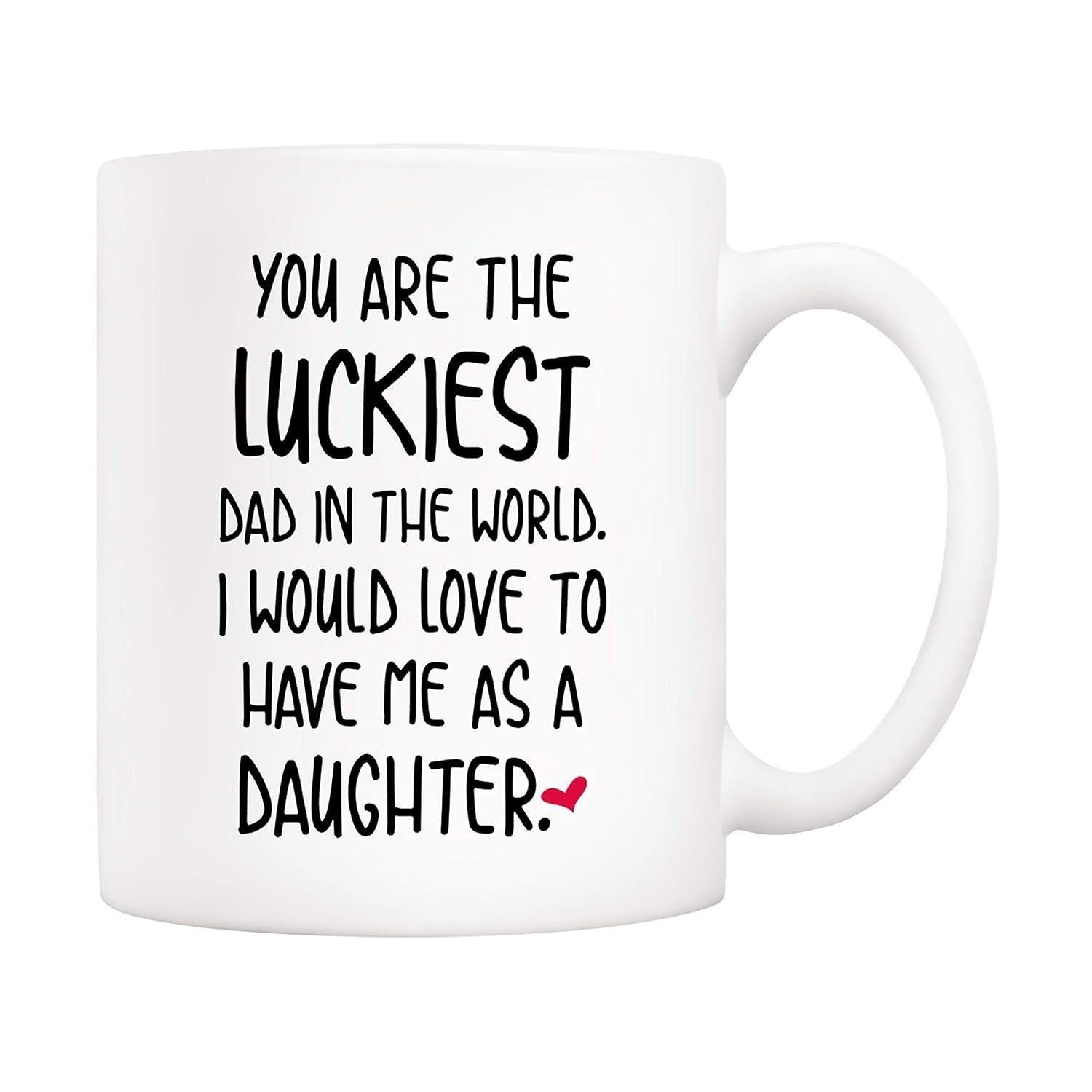Tailorly White Ceramic 11 oz Mug - You Are The Luckiest Dad In The World I Would Love To Have Me As A Daughter Minimalist White Ceramic With Bold Black Typography