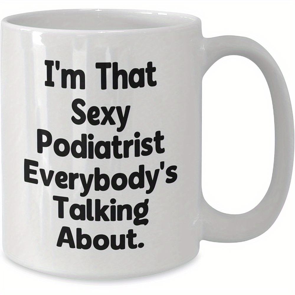 Tailorly White Ceramic 11 oz Mug - Im That Sexy Podiatrist Everybodys Talking About Classic Ceramic Vessel Featuring Bold Black Script On A Plain Surface Mug