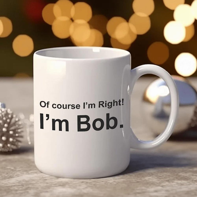 Tailorly White Ceramic 11 oz Mug - Of Course I Am Right I Am Bob Minimalist White Ceramic Vessel Displaying Bold Black Humorous Typed Lettering Slogan Mug
