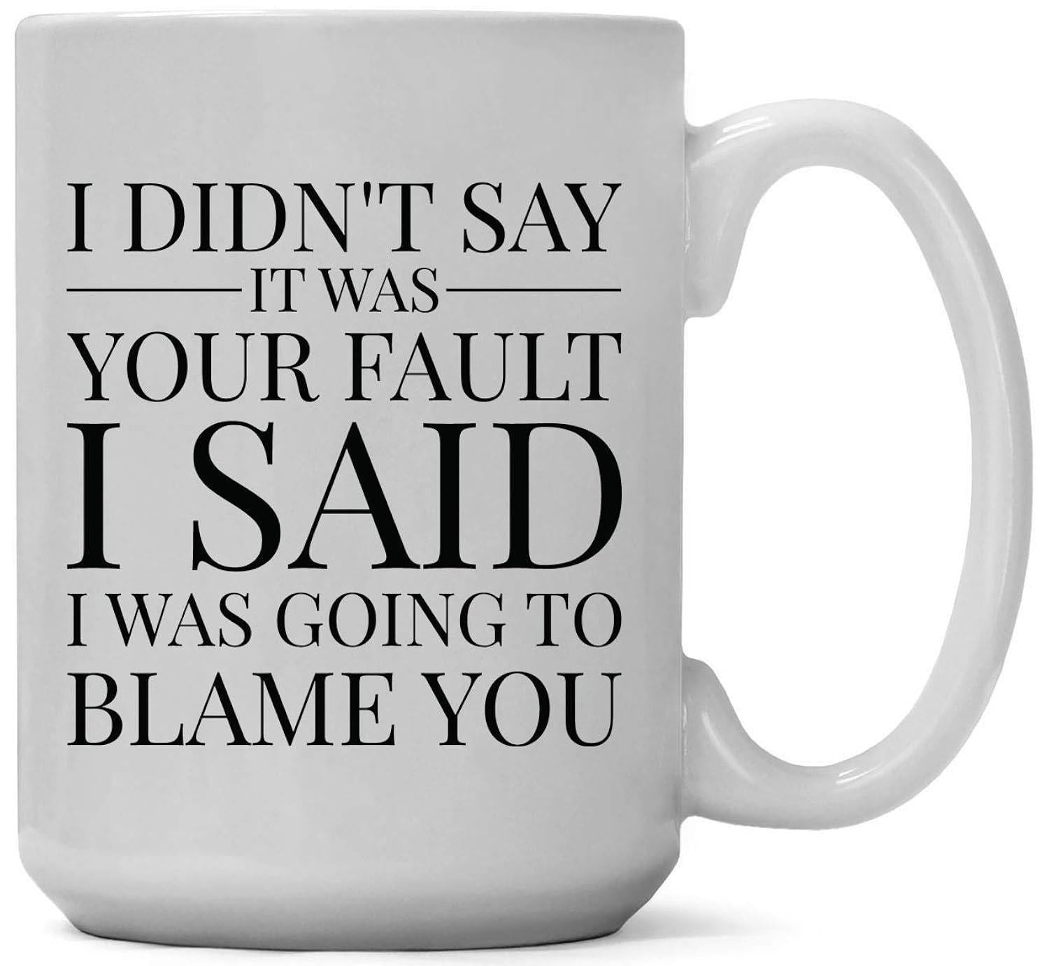 Tailorly White Ceramic 11 oz Mug - I Didn't Say It Was Your Fault I Said I Was Going To Blame You Sarcastic Quote Printed On A Classic White Ceramic Kitchen Mug