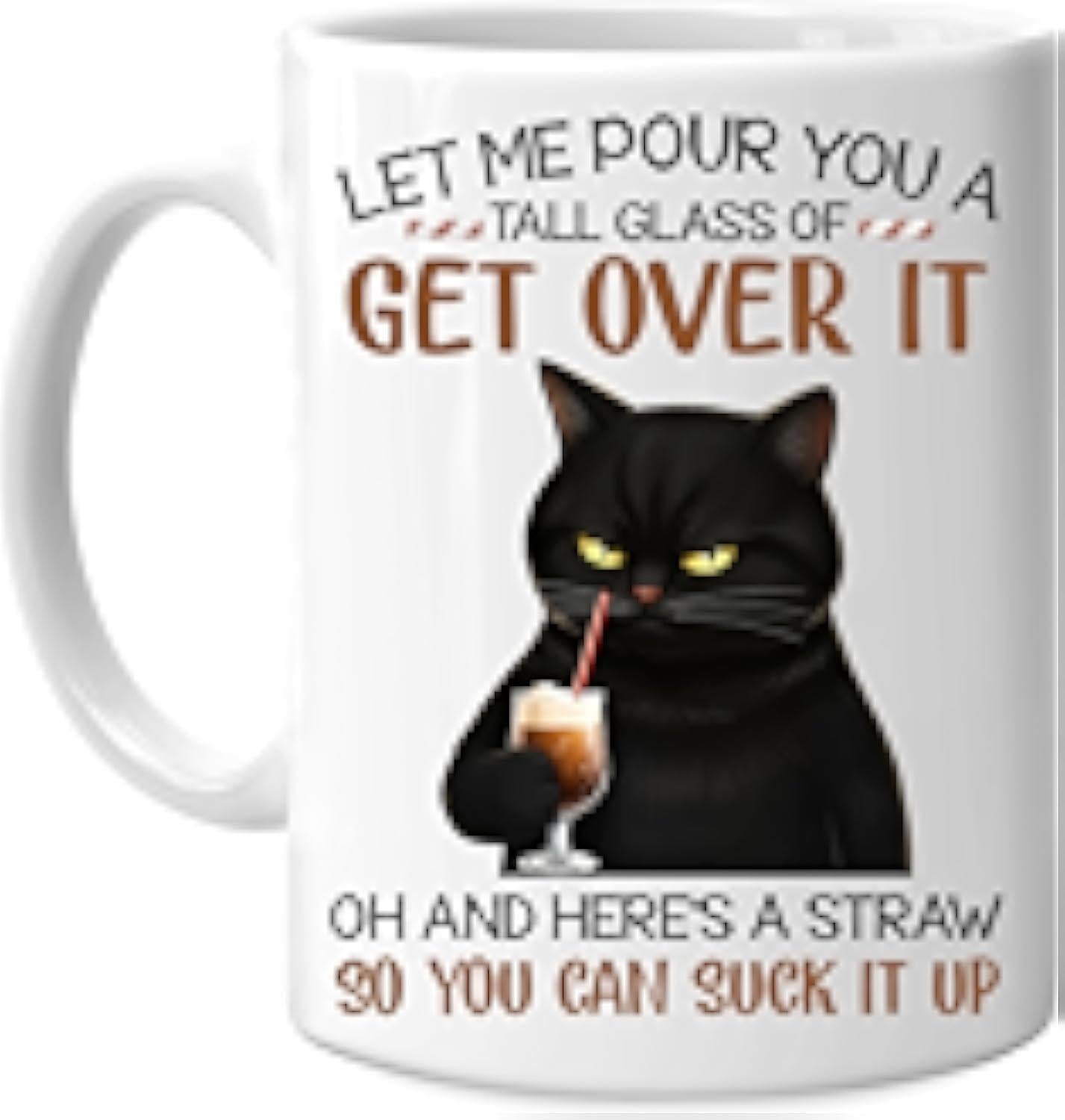 Tailorly White Ceramic 11 oz Mug - Let Me Pour You A Tall Glass Of Get Over It Oh And Heres A Straw So You Can Suck It Up Grumpy Sarcastic Black Cat Sipping Cold