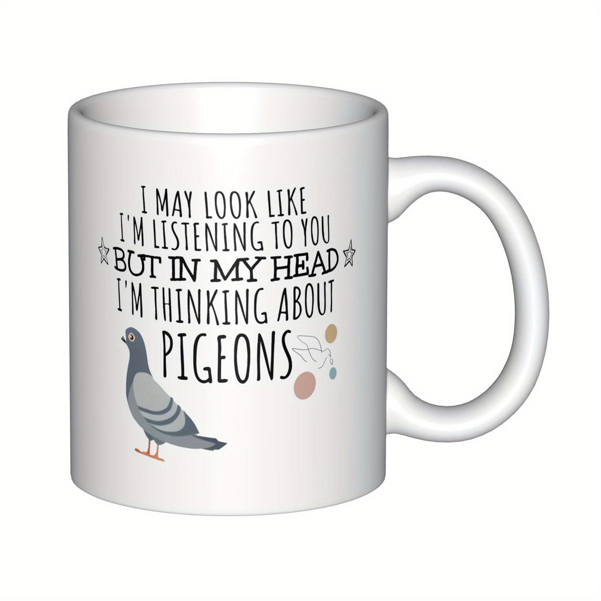 Tailorly White Ceramic 11 oz Mug - I May Look Like Im Listening To You But In My Head Im Thinking About Pigeons Realistic Gray Bird Standing Peacefully Next To