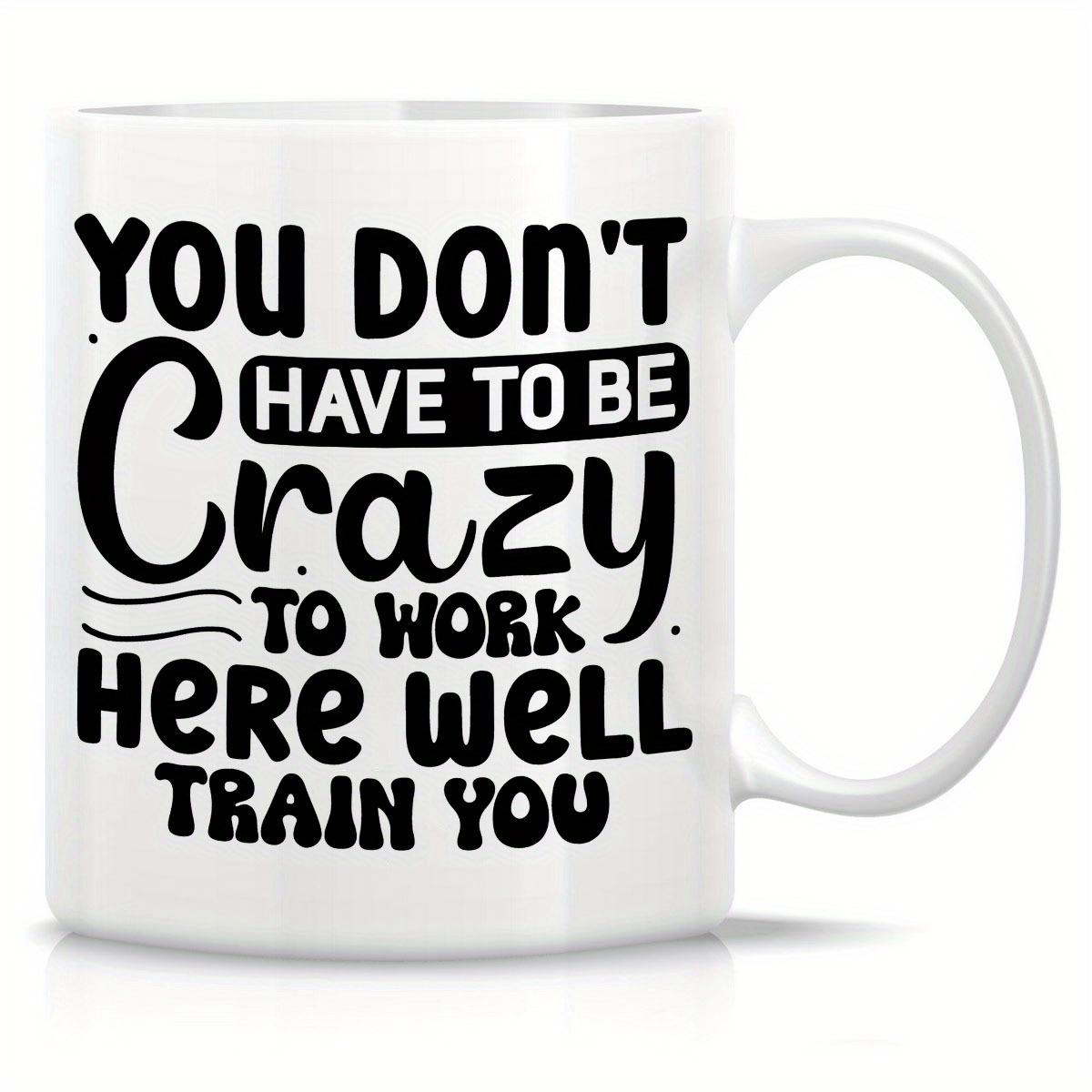 Tailorly White Ceramic 11 oz Mug - You Don't Have To Be Crazy To Work Here Well Train You Bold Artistic Typography With Playful And Decorative Lettering Layout