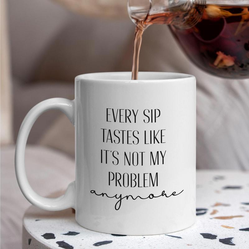 Tailorly White Ceramic 11 oz Mug - Every Sip Tastes Like It's Not My Problem Anymore Plain White Ceramic Texture With Dark Liquid Pouring From Teapot Mug