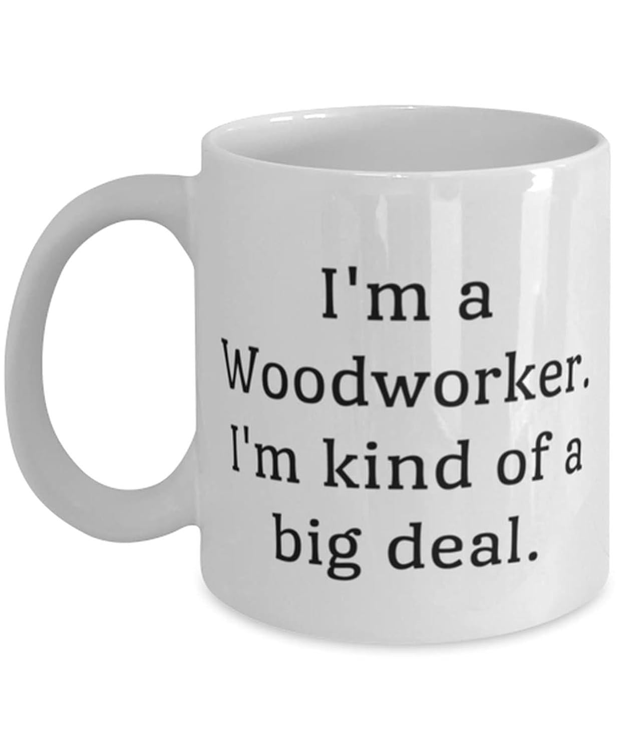 Tailorly White Ceramic 11 oz Mug - Im A Woodworker Im Kind Of A Big Deal Classic Minimalist Typographic Design With Professional Serif Lettering Sign