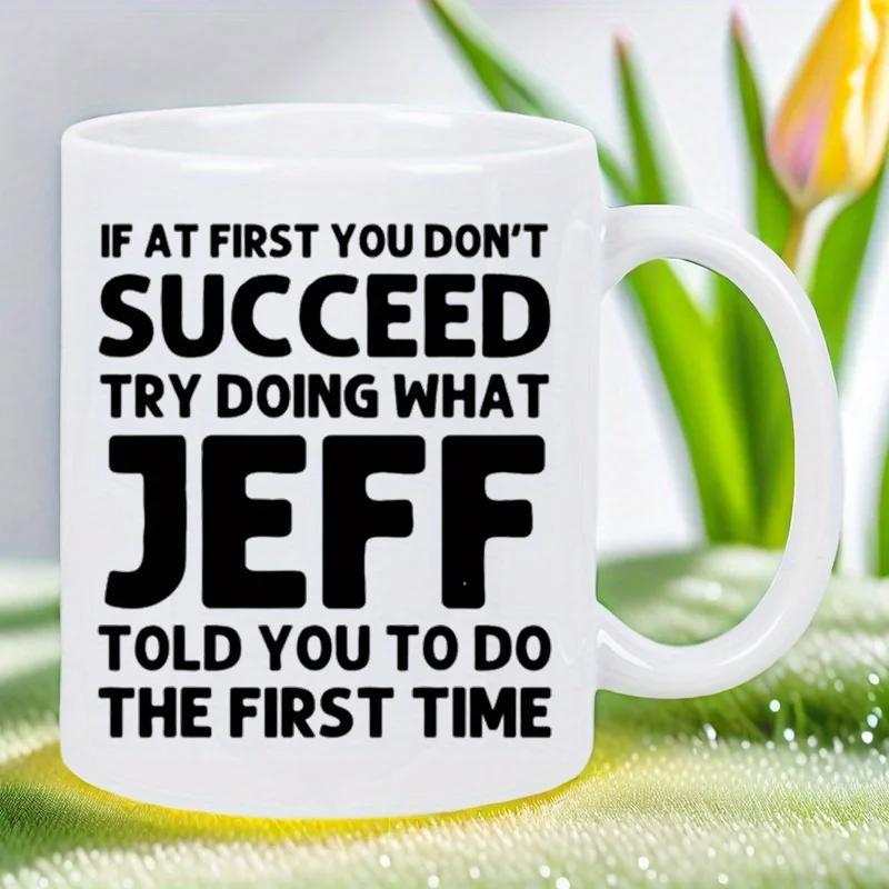 Tailorly White Ceramic 11 oz Mug - If At First You Don't Succeed Try Doing What Jeff Told You To Do The First Time Simple With Bold Black Lettering Style Mug