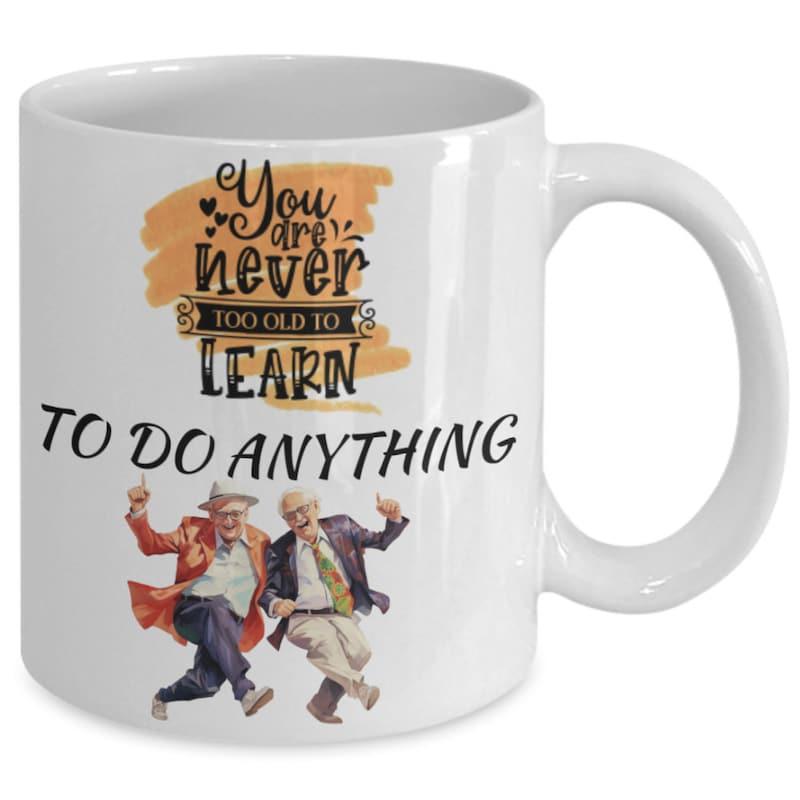 Tailorly White Ceramic 11 oz Mug - You Are Never Too Old To Learn To Do Anything Energetic Elderly Gentlemen Dancing Joyfully With Lively Spirit And Expressive