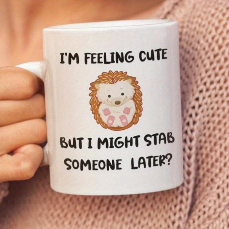 Tailorly White Ceramic 11 oz Mug - I Am Feeling Cute But I Might Stab Someone Later Adorable Little Spiky Cartoon Animal With Tiny Pink Paws Hedgehog