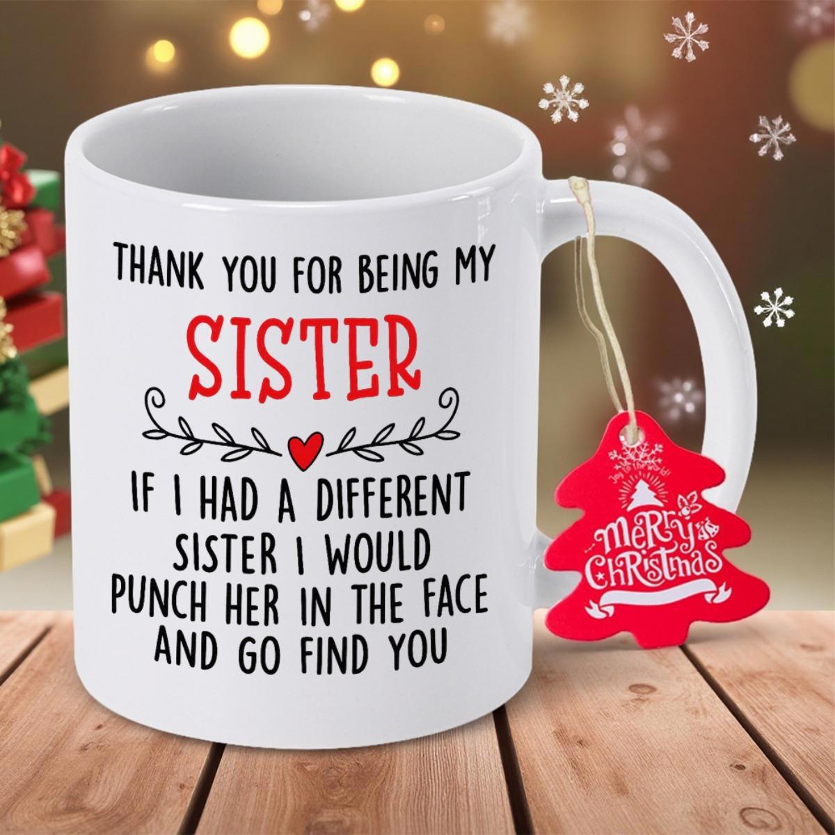 Tailorly White Ceramic 11 oz Mug - Thank You For Being My Sister If I Had A Different Sister I Would Punch Her In The Face And Go Find You Simple White Ceramic