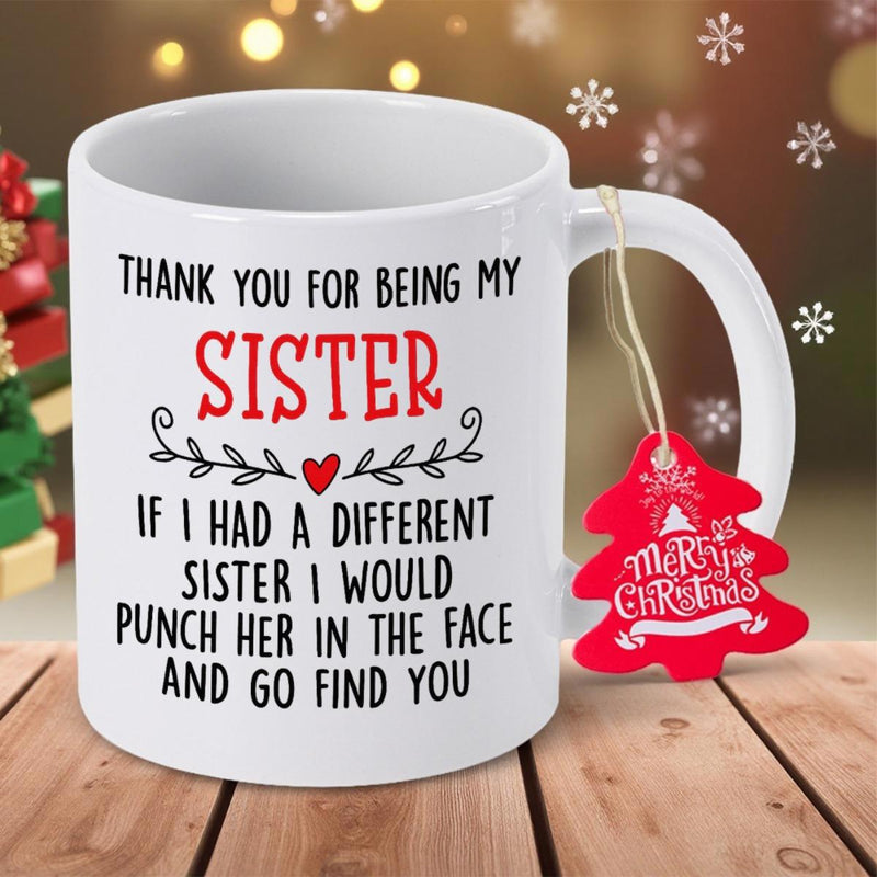 Tailorly White Ceramic 11 oz Mug - Thank You For Being My Sister If I Had A Different Sister I Would Punch Her In The Face And Go Find You Simple White Ceramic