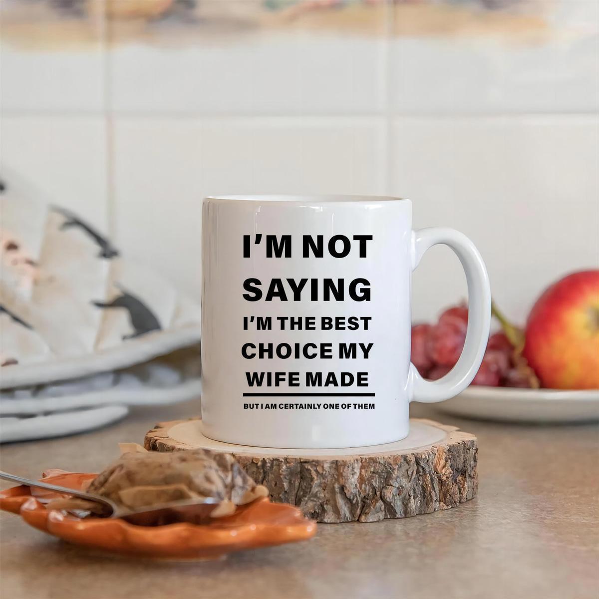 Tailorly White Ceramic 11 oz Mug - Im Not Saying Im The Best Choice My Wife Made But I Am Certainly One Of Them Minimalist Style Pure With Bold Black Printed Text
