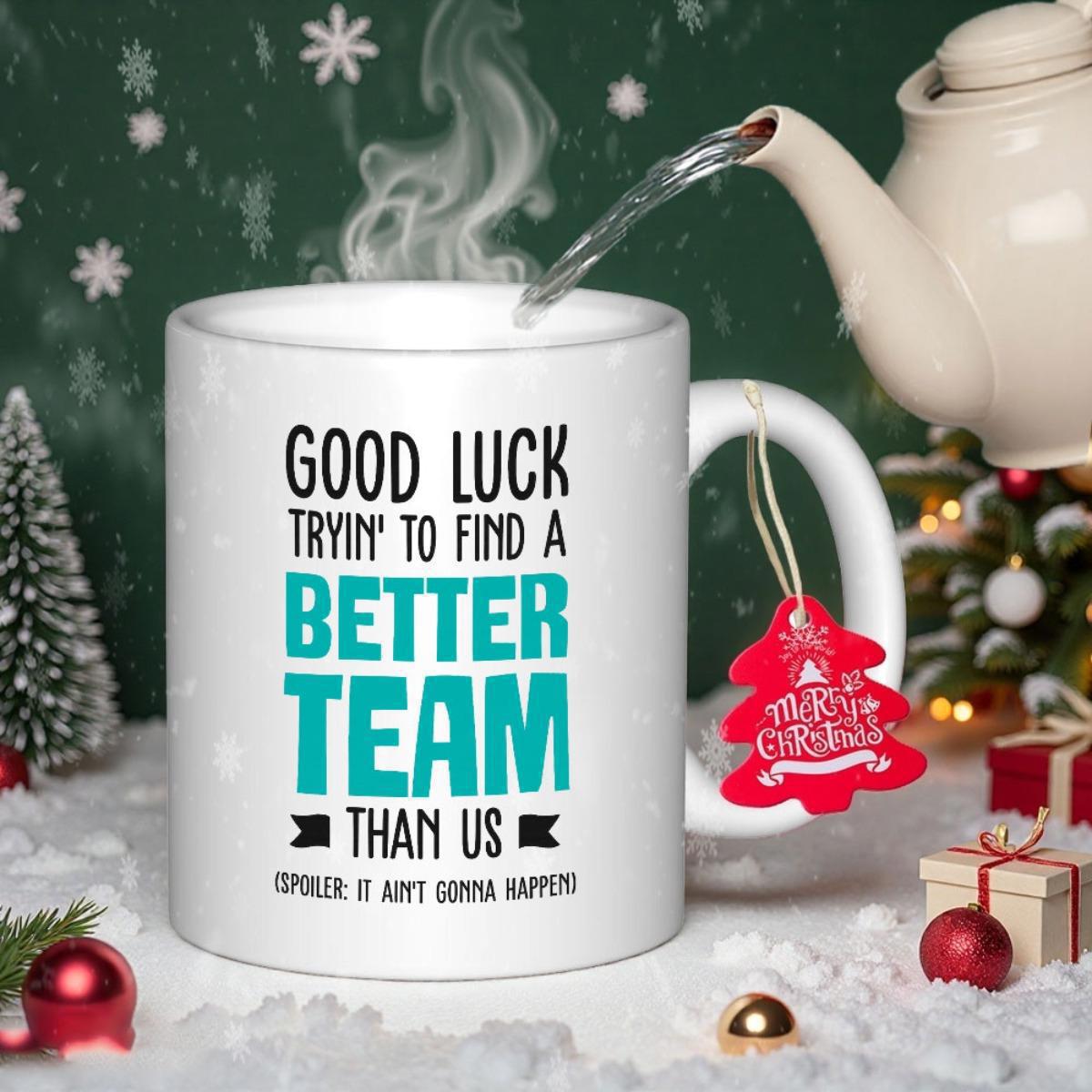 Tailorly White Ceramic 11 oz Mug - Good Luck Tryin To Find A Better Team Than Us Spoiler It Aint Gonna Happen Bold Teal And Black Typography Arranged On Clean