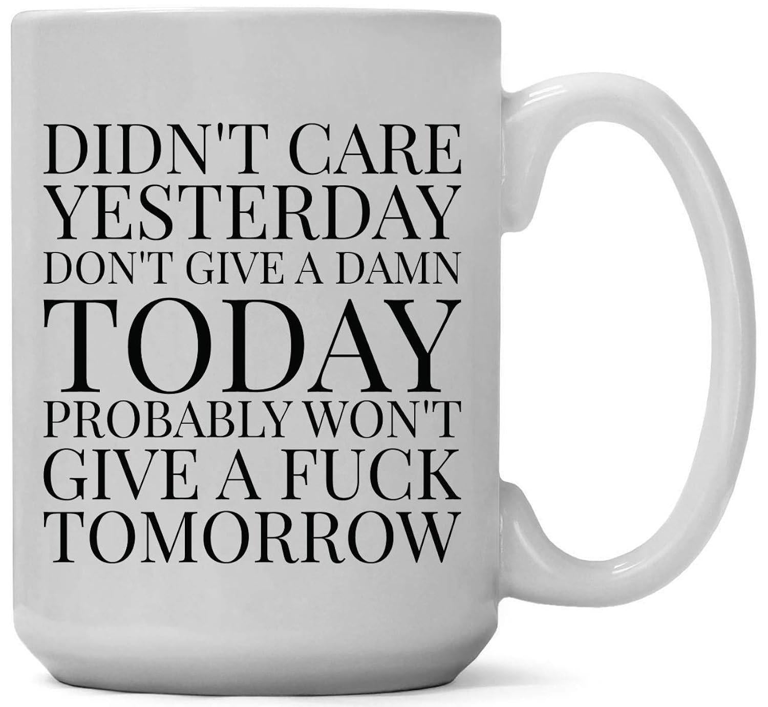 Tailorly White Ceramic 11 oz Mug - Didnt Care Yesterday Dont Give A Damn Today Probably Wont Give A Fuck Tomorrow Minimalist Bold Black Serif Typography On Clean