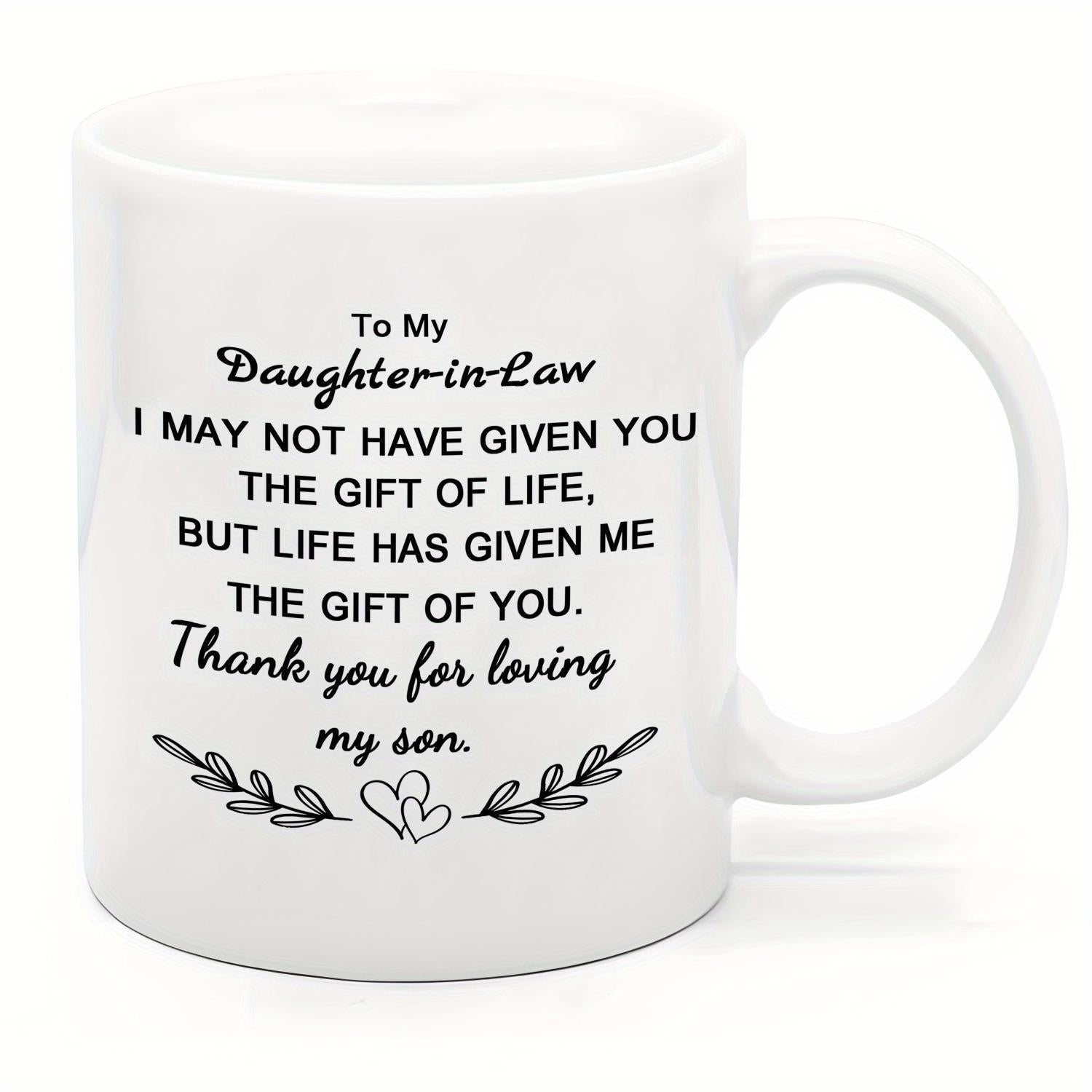 Tailorly White Ceramic 11 oz Mug - To My Daughter In Law I May Not Have Given You The Gift Of Life But Life Has Given Me The Gift Of You Thank You For Loving My