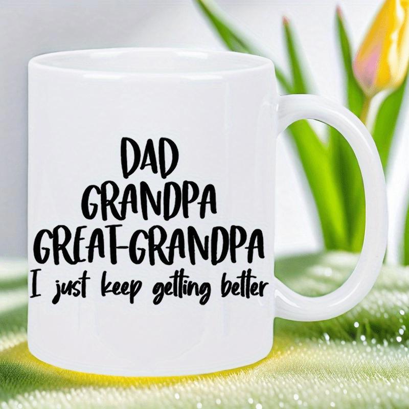 Tailorly White Ceramic 11 oz Mug - Dad Grandpa Great Grandpa I Just Keep Getting Better Minimalist White Ceramic Vessel With Bold Black Typographic Family Heritage