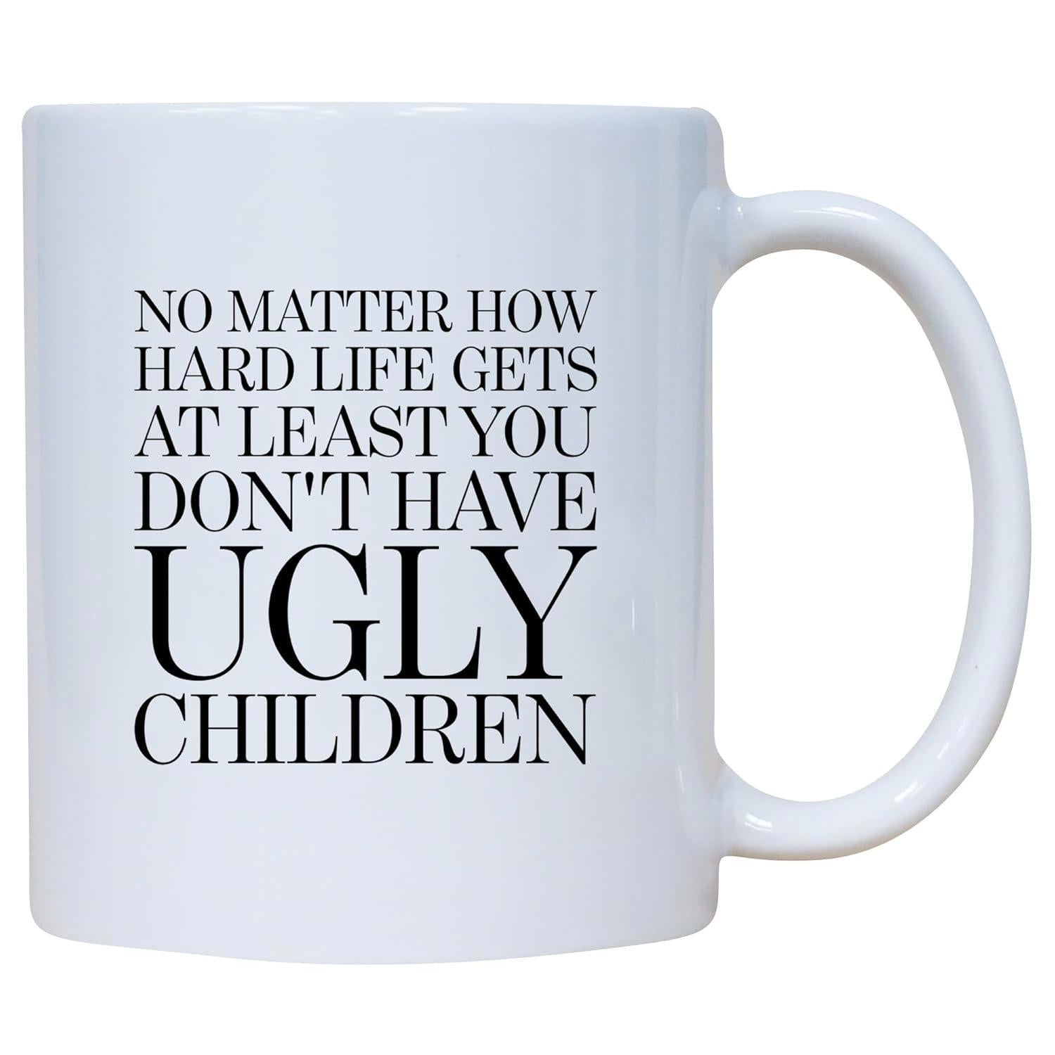 Tailorly White Ceramic 11 oz Mug - No Matter How Hard Life Gets At Least You Dont Have Ugly Children Bold Black Serif Font Displayed On A Smooth Surface Mug