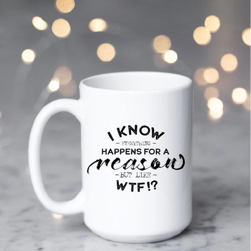 Tailorly White Ceramic 11 oz Mug - I Know Everything Happens For A Reason But Seriously WTF Pure With Humorous Bold Typography And Elegant Script Mug