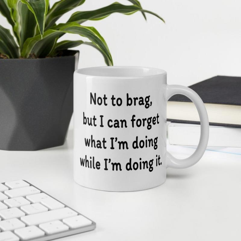 Tailorly White Ceramic 11 oz Mug - Not To Brag But I Can Forget What Im Doing While Im Doing It Simple Clean White Ceramic Drinking Vessel Placed On Modern Desk