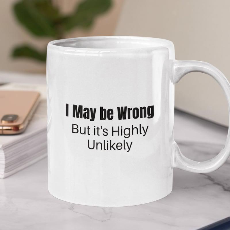 Tailorly White Ceramic 11 oz Mug - I May Be Wrong But Its Highly Unlikely Minimalist Bold Black Typography On A Polished White Surface Ceramic Mug