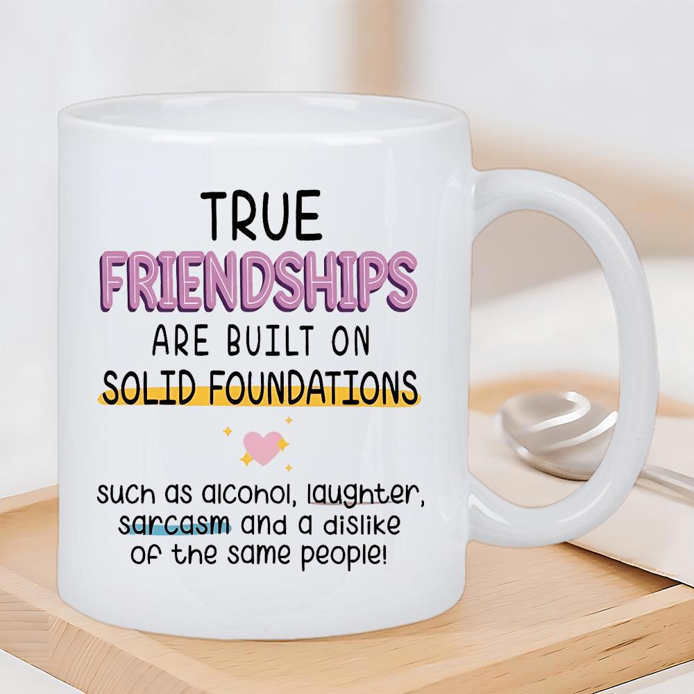 Tailorly White Ceramic 11 oz Mug - True Friendships Are Built On Solid Foundations Such As Alcohol Laughter Sarcasm And A Dislike Of The Same People Minimalist