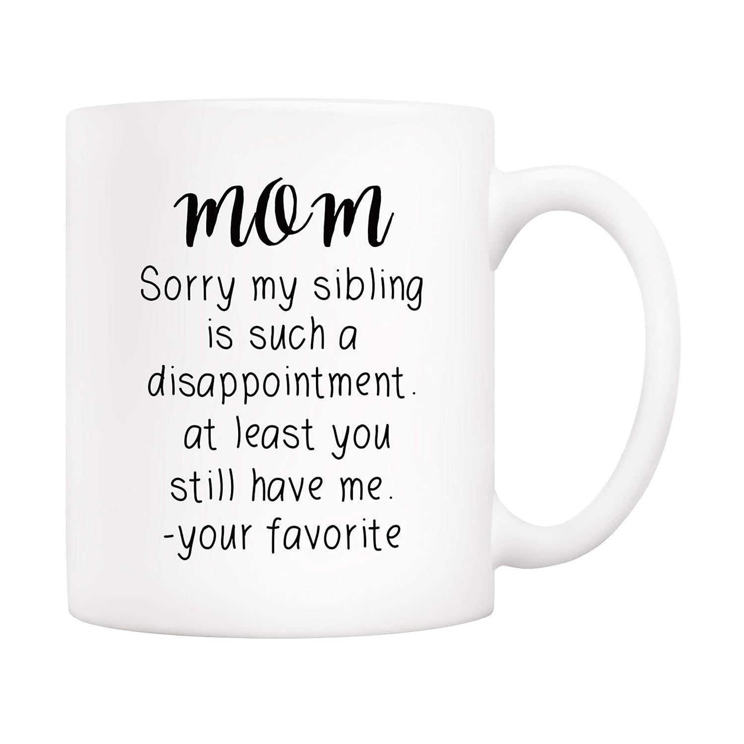 Tailorly White Ceramic 11 oz Mug - Mom Sorry My Sibling Is Such A Disappointment At Least You Still Have Me Your Favorite Minimalist White Ceramic Vessel