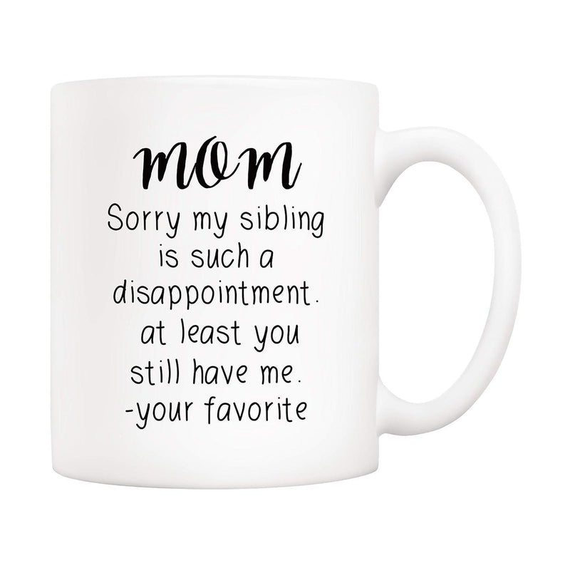 Tailorly White Ceramic 11 oz Mug - Mom Sorry My Sibling Is Such A Disappointment At Least You Still Have Me Your Favorite Minimalist White Ceramic Vessel